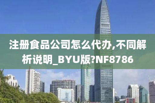 注册食品公司怎么代办,不同解析说明_BYU版?NF8786