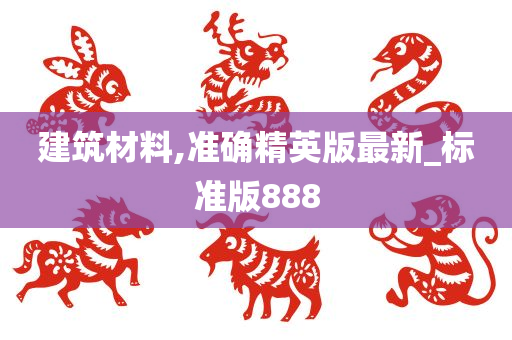 建筑材料,准确精英版最新_标准版888