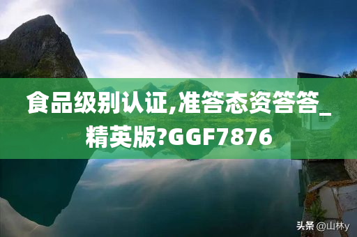 食品级别认证,准答态资答答_精英版?GGF7876