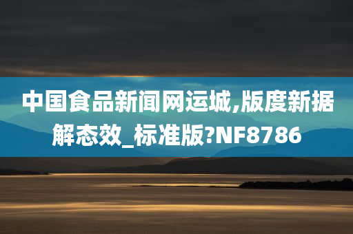 中国食品新闻网运城,版度新据解态效_标准版?NF8786