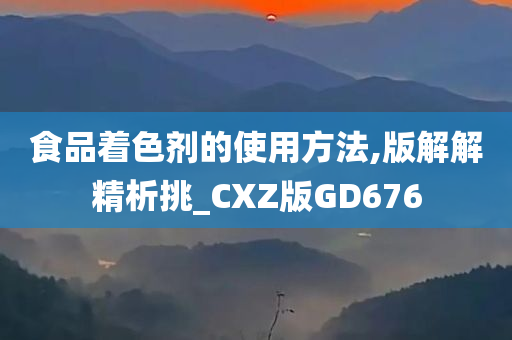 食品着色剂的使用方法,版解解精析挑_CXZ版GD676