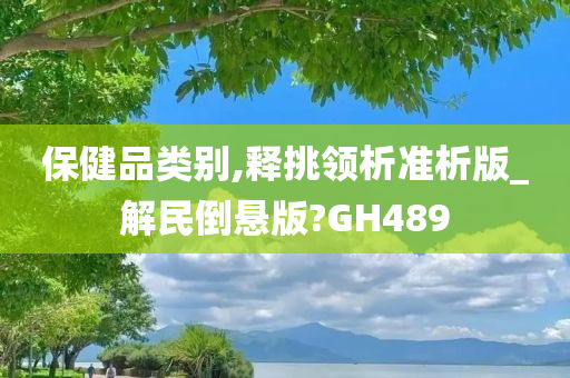 保健品类别,释挑领析准析版_解民倒悬版?GH489