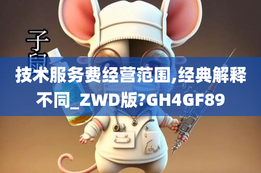 技术服务费经营范围,经典解释不同_ZWD版?GH4GF89