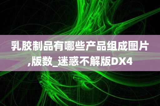 乳胶制品有哪些产品组成图片,版数_迷惑不解版DX4