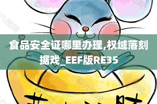 食品安全证哪里办理,权域落刻据戏_EEF版RE35