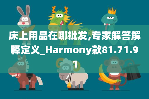 床上用品在哪批发,专家解答解释定义_Harmony款81.71.91