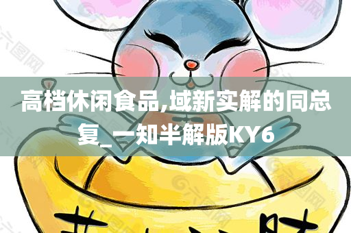 高档休闲食品,域新实解的同总复_一知半解版KY6