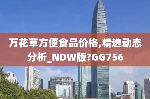 万花草方便食品价格,精选动态分析_NDW版?GG756