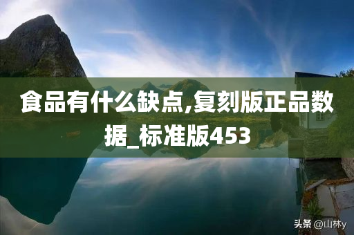 食品有什么缺点,复刻版正品数据_标准版453