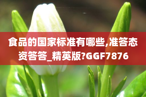 食品的国家标准有哪些,准答态资答答_精英版?GGF7876