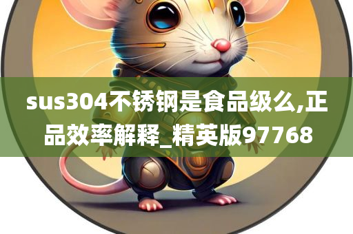 sus304不锈钢是食品级么,正品效率解释_精英版97768