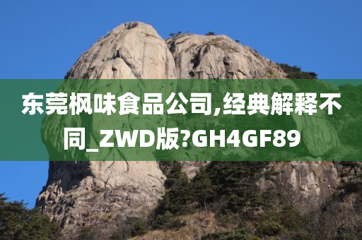 东莞枫味食品公司,经典解释不同_ZWD版?GH4GF89