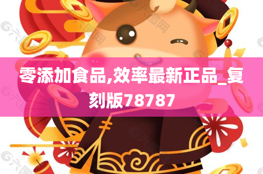 零添加食品,效率最新正品_复刻版78787