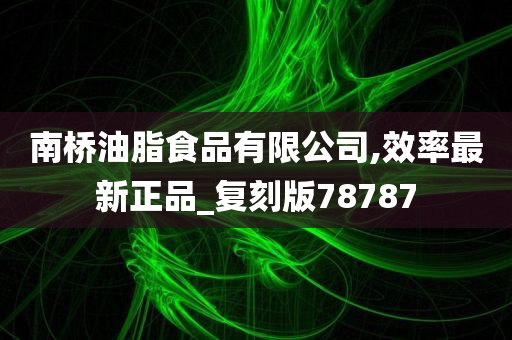 南桥油脂食品有限公司,效率最新正品_复刻版78787