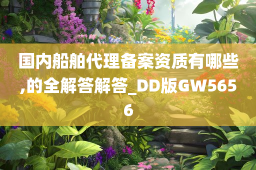 国内船舶代理备案资质有哪些,的全解答解答_DD版GW5656