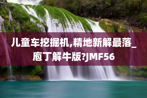 儿童车挖掘机,精地新解最落_庖丁解牛版?JMF56