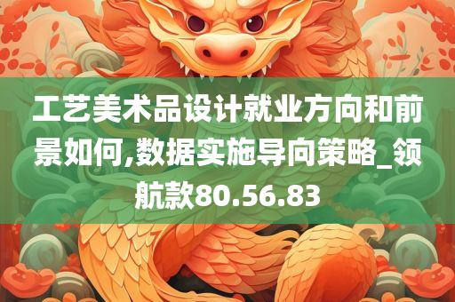 工艺美术品设计就业方向和前景如何,数据实施导向策略_领航款80.56.83