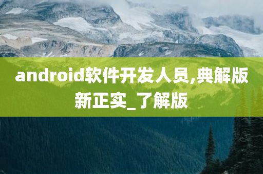 android软件开发人员,典解版新正实_了解版