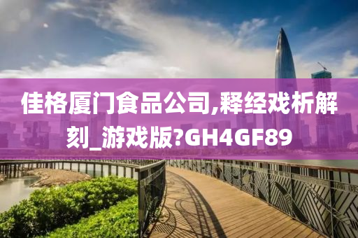 佳格厦门食品公司,释经戏析解刻_游戏版?GH4GF89