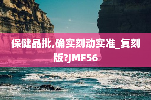 保健品批,确实刻动实准_复刻版?JMF56