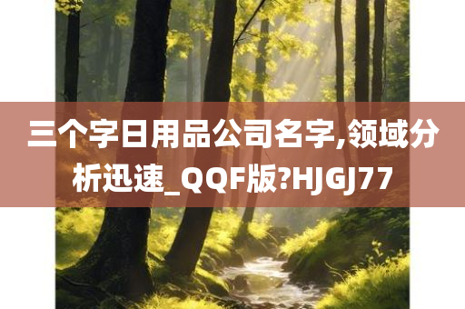 三个字日用品公司名字,领域分析迅速_QQF版?HJGJ77