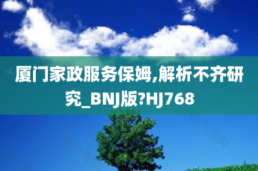 厦门家政服务保姆,解析不齐研究_BNJ版?HJ768