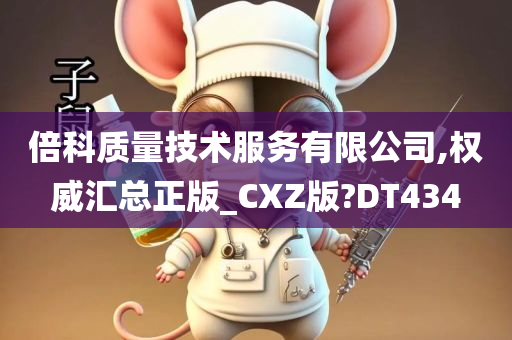 倍科质量技术服务有限公司,权威汇总正版_CXZ版?DT434