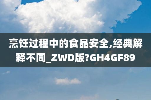 烹饪过程中的食品安全,经典解释不同_ZWD版?GH4GF89