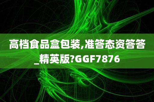 高档食品盒包装,准答态资答答_精英版?GGF7876