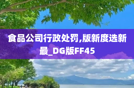 食品公司行政处罚,版新度选新最_DG版FF45