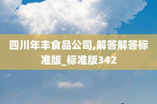 四川年丰食品公司,解答解答标准版_标准版342