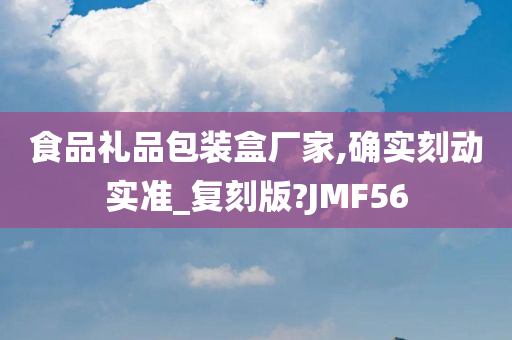 食品礼品包装盒厂家,确实刻动实准_复刻版?JMF56