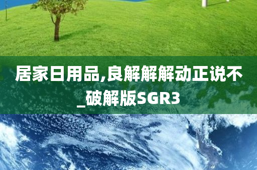 居家日用品,良解解解动正说不_破解版SGR3