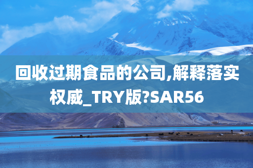 回收过期食品的公司,解释落实权威_TRY版?SAR56