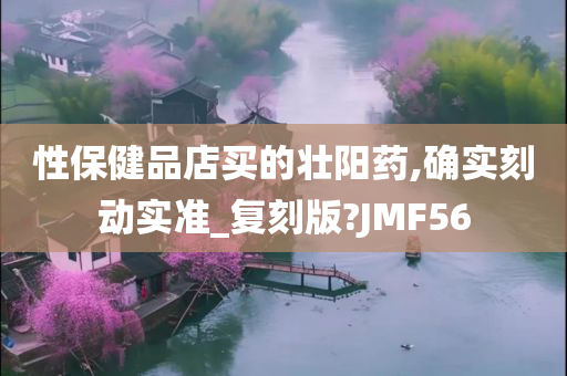 性保健品店买的壮阳药,确实刻动实准_复刻版?JMF56