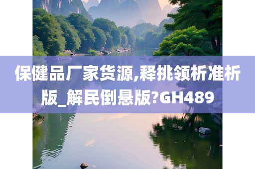 保健品厂家货源,释挑领析准析版_解民倒悬版?GH489