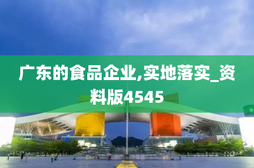 广东的食品企业,实地落实_资料版4545