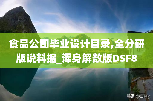 食品公司毕业设计目录,全分研版说料据_浑身解数版DSF8