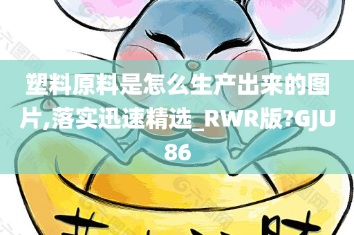 塑料原料是怎么生产出来的图片,落实迅速精选_RWR版?GJU86