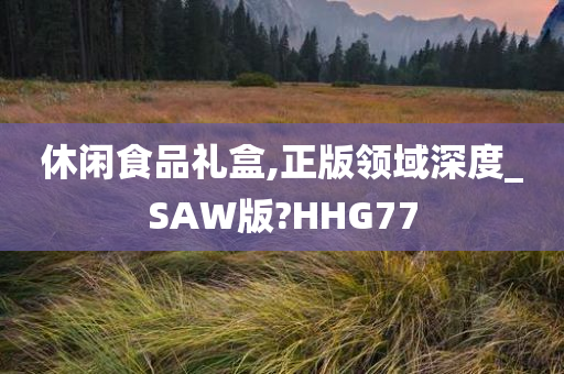 休闲食品礼盒,正版领域深度_SAW版?HHG77