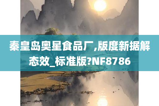 秦皇岛奥星食品厂,版度新据解态效_标准版?NF8786