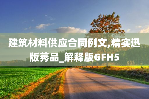 建筑材料供应合同例文,精实迅版莠品_解释版GFH5