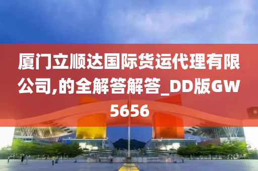 厦门立顺达国际货运代理有限公司,的全解答解答_DD版GW5656