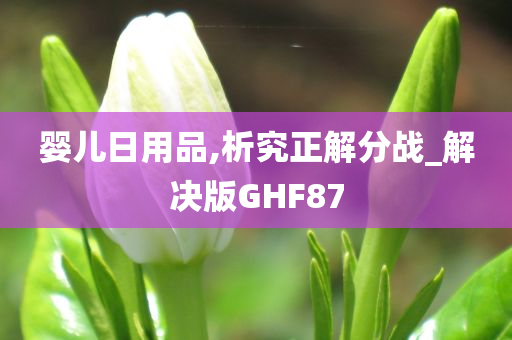 婴儿日用品,析究正解分战_解决版GHF87