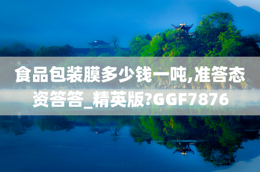 食品包装膜多少钱一吨,准答态资答答_精英版?GGF7876