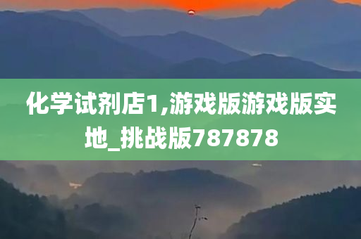 化学试剂店1,游戏版游戏版实地_挑战版787878