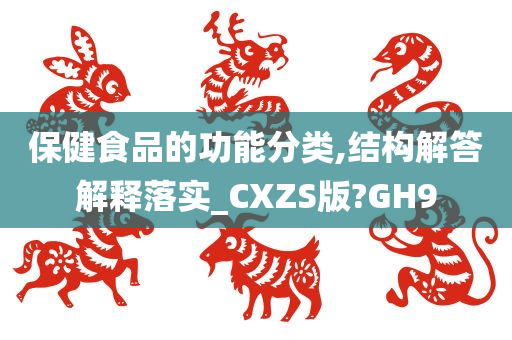 保健食品的功能分类,结构解答解释落实_CXZS版?GH9