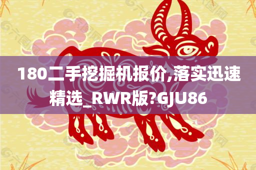 180二手挖掘机报价,落实迅速精选_RWR版?GJU86