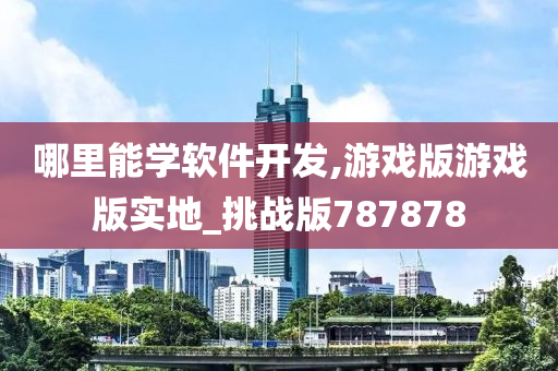 哪里能学软件开发,游戏版游戏版实地_挑战版787878