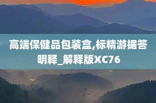 高端保健品包装盒,标精游据答明释_解释版XC76